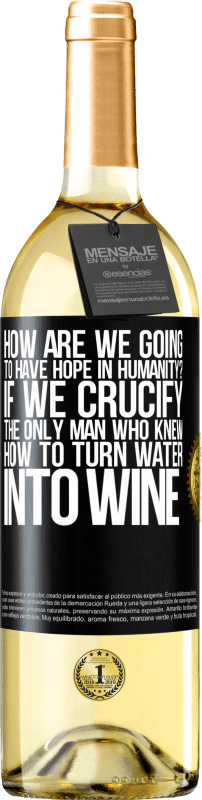 29,95 € Free Shipping | White Wine WHITE Edition how are we going to have hope in humanity? If we crucify the only man who knew how to turn water into wine Black Label. Customizable label Young wine Harvest 2023 Verdejo