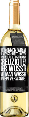 29,95 € Kostenloser Versand | Weißwein WHITE Ausgabe Wie können wir auf die Menschheit hoffen? Wenn wir den einzigen Mann kreuzigten, der wusste, wie man Wasser in Wein verwandelt Schwarzes Etikett. Anpassbares Etikett Junger Wein Ernte 2024 Verdejo