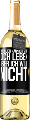 29,95 € Kostenloser Versand | Weißwein WHITE Ausgabe Natürlich kann ich ohne dich leben. Aber ich will nicht Schwarzes Etikett. Anpassbares Etikett Junger Wein Ernte 2023 Verdejo