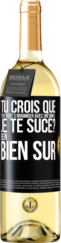 29,95 € Envoi gratuit | Vin blanc Édition WHITE Tu crois que tout peut s'arranger avec un simple: Je te suce? Ben, bien sûr Étiquette Noire. Étiquette personnalisable Vin jeune Récolte 2023 Verdejo