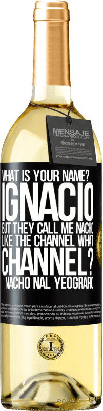 29,95 € Free Shipping | White Wine WHITE Edition What is your name? Ignacio, but they call me Nacho. Like the canal. What channel? Nacho nal yeografic Black Label. Customizable label Young wine Harvest 2023 Verdejo