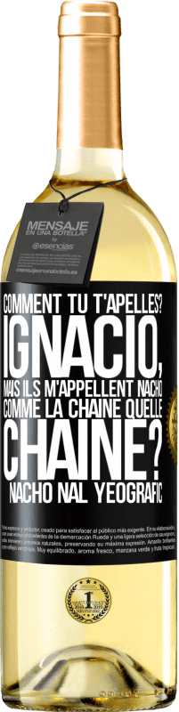 29,95 € Envoi gratuit | Vin blanc Édition WHITE Comment tu t'apelles? Ignacio, mais ils m'appellent Nacho. Comme la chaîne. Quelle chaîne? Nacho nal yeografic Étiquette Noire. Étiquette personnalisable Vin jeune Récolte 2023 Verdejo