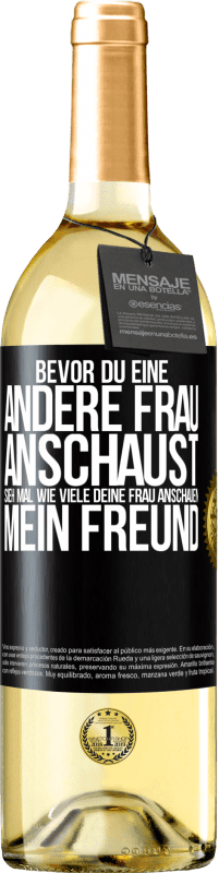 29,95 € Kostenloser Versand | Weißwein WHITE Ausgabe Bevor du eine andere Frau anschaust, sieh mal wie viele deine Frau anschauen, mein Freund Schwarzes Etikett. Anpassbares Etikett Junger Wein Ernte 2025 Verdejo