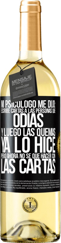 29,95 € Envío gratis | Vino Blanco Edición WHITE Mi psicólogo me dijo: escribe cartas a las personas que odias y luego las quemas. Ya lo hice, pero ahora no sé qué hacer con Etiqueta Negra. Etiqueta personalizable Vino joven Cosecha 2023 Verdejo