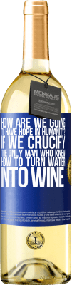 29,95 € Free Shipping | White Wine WHITE Edition how are we going to have hope in humanity? If we crucify the only man who knew how to turn water into wine Blue Label. Customizable label Young wine Harvest 2023 Verdejo