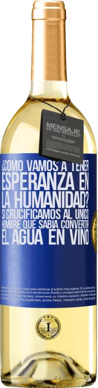 29,95 € Envío gratis | Vino Blanco Edición WHITE ¿Cómo vamos a tener esperanza en la humanidad? Si crucificamos al único hombre que sabía convertir el agua en vino Etiqueta Azul. Etiqueta personalizable Vino joven Cosecha 2024 Verdejo