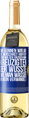 29,95 € Kostenloser Versand | Weißwein WHITE Ausgabe Wie können wir auf die Menschheit hoffen? Wenn wir den einzigen Mann kreuzigten, der wusste, wie man Wasser in Wein verwandelt Blaue Markierung. Anpassbares Etikett Junger Wein Ernte 2024 Verdejo