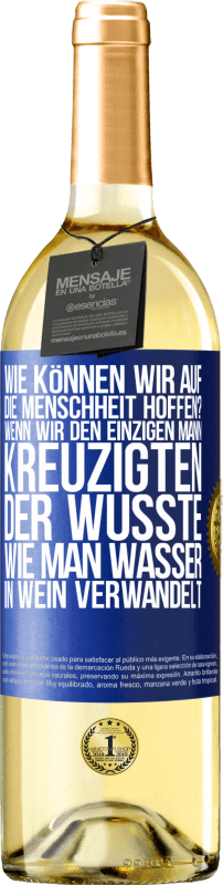 29,95 € Kostenloser Versand | Weißwein WHITE Ausgabe Wie können wir auf die Menschheit hoffen? Wenn wir den einzigen Mann kreuzigten, der wusste, wie man Wasser in Wein verwandelt Blaue Markierung. Anpassbares Etikett Junger Wein Ernte 2024 Verdejo