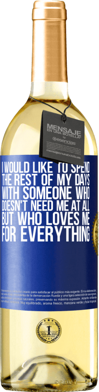 29,95 € Free Shipping | White Wine WHITE Edition I would like to spend the rest of my days with someone who doesn't need me at all, but who loves me for everything Blue Label. Customizable label Young wine Harvest 2023 Verdejo
