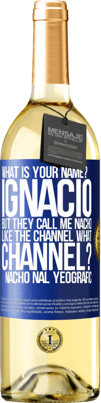 29,95 € Free Shipping | White Wine WHITE Edition What is your name? Ignacio, but they call me Nacho. Like the canal. What channel? Nacho nal yeografic Blue Label. Customizable label Young wine Harvest 2023 Verdejo