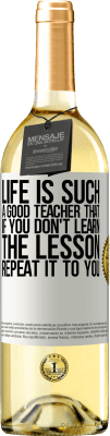 29,95 € Free Shipping | White Wine WHITE Edition Life is such a good teacher that if you don't learn the lesson, repeat it to you White Label. Customizable label Young wine Harvest 2024 Verdejo