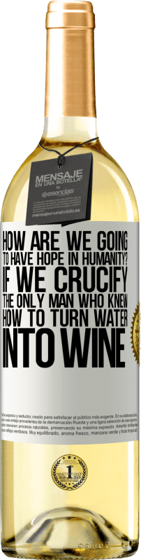 29,95 € Free Shipping | White Wine WHITE Edition how are we going to have hope in humanity? If we crucify the only man who knew how to turn water into wine White Label. Customizable label Young wine Harvest 2023 Verdejo