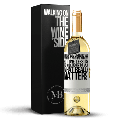 «When we understand that it is not one more day but one less day, we will begin to value what really matters» WHITE Edition