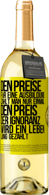 29,95 € Kostenloser Versand | Weißwein WHITE Ausgabe Den Preise für eine Ausbildung zahlt man nur einmal. Den Preis der Ignoranz wird ein Leben lang gezahlt Gelbes Etikett. Anpassbares Etikett Junger Wein Ernte 2024 Verdejo