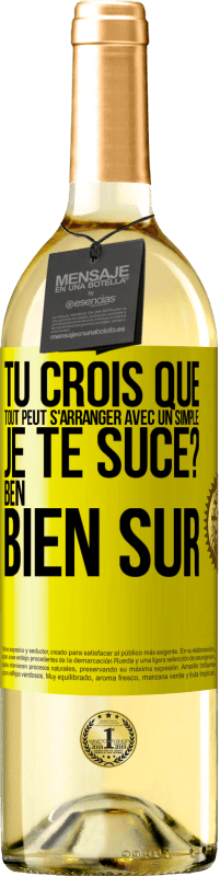 29,95 € Envoi gratuit | Vin blanc Édition WHITE Tu crois que tout peut s'arranger avec un simple: Je te suce? Ben, bien sûr Étiquette Jaune. Étiquette personnalisable Vin jeune Récolte 2023 Verdejo