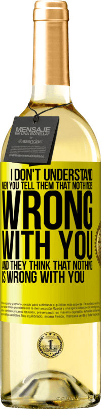 29,95 € Free Shipping | White Wine WHITE Edition I don't understand men. You tell them that nothing is wrong with you and they think that nothing is wrong with you Yellow Label. Customizable label Young wine Harvest 2023 Verdejo