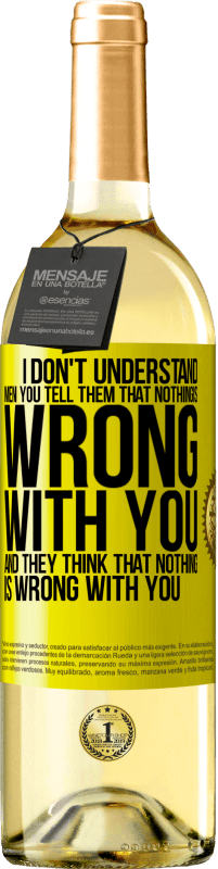 29,95 € Free Shipping | White Wine WHITE Edition I don't understand men. You tell them that nothing is wrong with you and they think that nothing is wrong with you Yellow Label. Customizable label Young wine Harvest 2025 Verdejo