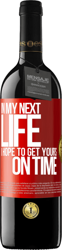 39,95 € Free Shipping | Red Wine RED Edition MBE Reserve In my next life, I hope to get yours on time Red Label. Customizable label Reserve 12 Months Harvest 2015 Tempranillo