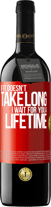 39,95 € Free Shipping | Red Wine RED Edition MBE Reserve If it doesn't take long, I wait for you a lifetime Red Label. Customizable label Reserve 12 Months Harvest 2013 Tempranillo