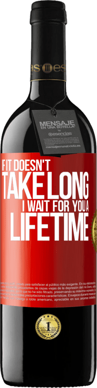 39,95 € Free Shipping | Red Wine RED Edition MBE Reserve If it doesn't take long, I wait for you a lifetime Red Label. Customizable label Reserve 12 Months Harvest 2015 Tempranillo