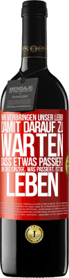 39,95 € Kostenloser Versand | Rotwein RED Ausgabe MBE Reserve Wir verbringen unser Leben damit, darauf zu warten, dass etwas passiert, und das Einzige, was passiert, ist das Leben Rote Markierung. Anpassbares Etikett Reserve 12 Monate Ernte 2014 Tempranillo