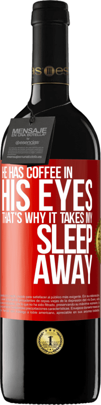 39,95 € Free Shipping | Red Wine RED Edition MBE Reserve He has coffee in his eyes, that's why it takes my sleep away Red Label. Customizable label Reserve 12 Months Harvest 2014 Tempranillo