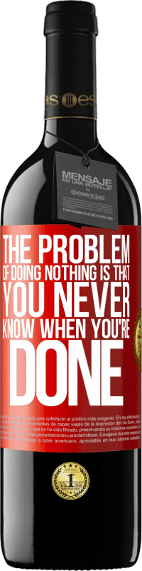 39,95 € Free Shipping | Red Wine RED Edition MBE Reserve The problem of doing nothing is that you never know when you're done Red Label. Customizable label Reserve 12 Months Harvest 2016 Tempranillo