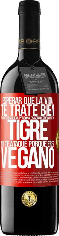 39,95 € Envío gratis | Vino Tinto Edición RED MBE Reserva Esperar que la vida te trate bien porque eres buena persona es como esperar que un tigre no te ataque porque eres vegano Etiqueta Roja. Etiqueta personalizable Reserva 12 Meses Cosecha 2015 Tempranillo