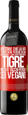 39,95 € Spedizione Gratuita | Vino rosso Edizione RED MBE Riserva Aspettare che la vita ti tratti bene perché sei una brava persona è come aspettare che una tigre non ti attacchi perché sei Etichetta Rossa. Etichetta personalizzabile Riserva 12 Mesi Raccogliere 2016 Tempranillo