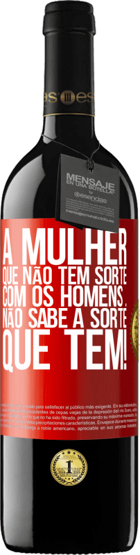 39,95 € Envio grátis | Vinho tinto Edição RED MBE Reserva A mulher que não tem sorte com os homens ... não sabe a sorte que tem! Etiqueta Vermelha. Etiqueta personalizável Reserva 12 Meses Colheita 2015 Tempranillo