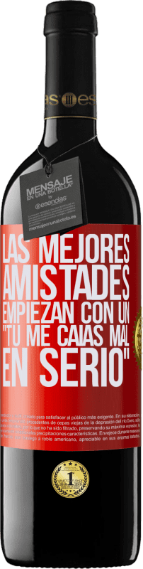 39,95 € Envío gratis | Vino Tinto Edición RED MBE Reserva Las mejores amistades empiezan con un tú me caías mal, en serio Etiqueta Roja. Etiqueta personalizable Reserva 12 Meses Cosecha 2015 Tempranillo