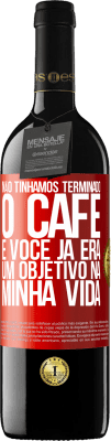 39,95 € Envio grátis | Vinho tinto Edição RED MBE Reserva Não tínhamos terminado o café e você já era um objetivo na minha vida Etiqueta Vermelha. Etiqueta personalizável Reserva 12 Meses Colheita 2015 Tempranillo