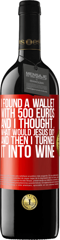 39,95 € Free Shipping | Red Wine RED Edition MBE Reserve I found a wallet with 500 euros. And I thought ... What would Jesus do? And then I turned it into wine Red Label. Customizable label Reserve 12 Months Harvest 2014 Tempranillo