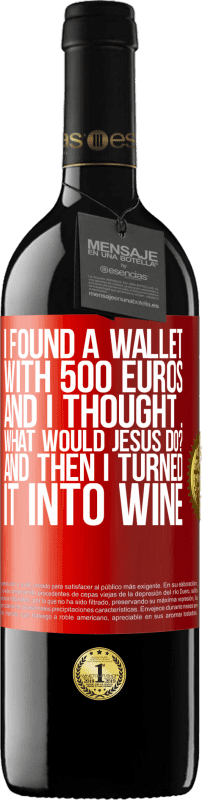 39,95 € Free Shipping | Red Wine RED Edition MBE Reserve I found a wallet with 500 euros. And I thought ... What would Jesus do? And then I turned it into wine Red Label. Customizable label Reserve 12 Months Harvest 2015 Tempranillo