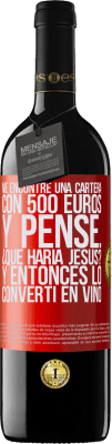 39,95 € Envío gratis | Vino Tinto Edición RED MBE Reserva Me encontré una cartera con 500 euros. Y pensé... ¿Qué haría Jesús? Y entonces lo convertí en vino Etiqueta Roja. Etiqueta personalizable Reserva 12 Meses Cosecha 2015 Tempranillo
