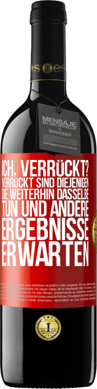 39,95 € Kostenloser Versand | Rotwein RED Ausgabe MBE Reserve Ich, verrückt? Verrückt sind diejenigen, die weiterhin dasselbe tun und andere Ergebnisse erwarten Rote Markierung. Anpassbares Etikett Reserve 12 Monate Ernte 2015 Tempranillo