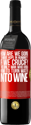 39,95 € Free Shipping | Red Wine RED Edition MBE Reserve how are we going to have hope in humanity? If we crucify the only man who knew how to turn water into wine Red Label. Customizable label Reserve 12 Months Harvest 2014 Tempranillo