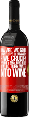 39,95 € Free Shipping | Red Wine RED Edition MBE Reserve how are we going to have hope in humanity? If we crucify the only man who knew how to turn water into wine Red Label. Customizable label Reserve 12 Months Harvest 2015 Tempranillo