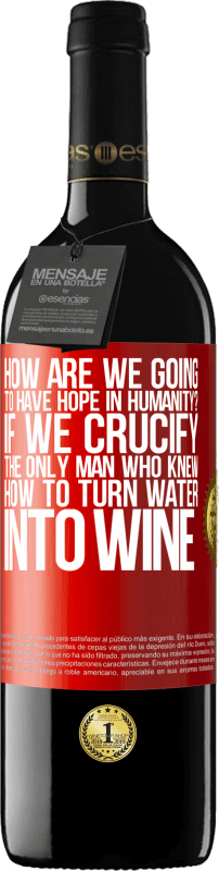 39,95 € Free Shipping | Red Wine RED Edition MBE Reserve how are we going to have hope in humanity? If we crucify the only man who knew how to turn water into wine Red Label. Customizable label Reserve 12 Months Harvest 2014 Tempranillo