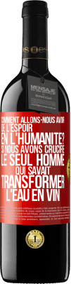 39,95 € Envoi gratuit | Vin rouge Édition RED MBE Réserve Comment allons-nous avoir de l'espoir en l'humanité? Si nous avons crucifié le seul homme qui savait transformer l'eau en vin Étiquette Rouge. Étiquette personnalisable Réserve 12 Mois Récolte 2015 Tempranillo