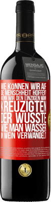 39,95 € Kostenloser Versand | Rotwein RED Ausgabe MBE Reserve Wie können wir auf die Menschheit hoffen? Wenn wir den einzigen Mann kreuzigten, der wusste, wie man Wasser in Wein verwandelt Rote Markierung. Anpassbares Etikett Reserve 12 Monate Ernte 2014 Tempranillo