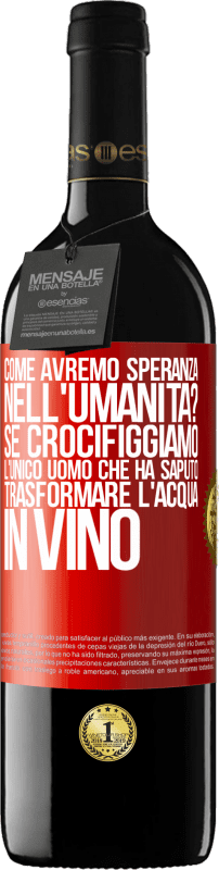 39,95 € Spedizione Gratuita | Vino rosso Edizione RED MBE Riserva come avremo speranza nell'umanità? Se crocifiggiamo l'unico uomo che ha saputo trasformare l'acqua in vino Etichetta Rossa. Etichetta personalizzabile Riserva 12 Mesi Raccogliere 2015 Tempranillo