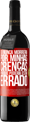 39,95 € Envio grátis | Vinho tinto Edição RED MBE Reserva Eu nunca morreria por minhas crenças porque poderia estar errado Etiqueta Vermelha. Etiqueta personalizável Reserva 12 Meses Colheita 2015 Tempranillo