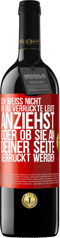 39,95 € Kostenloser Versand | Rotwein RED Ausgabe MBE Reserve Ich weiß nicht, ob du verrückte Leute anziehst oder ob sie an deiner Seite verrückt werden Rote Markierung. Anpassbares Etikett Reserve 12 Monate Ernte 2015 Tempranillo