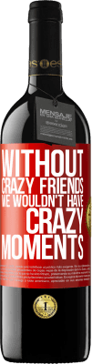39,95 € Free Shipping | Red Wine RED Edition MBE Reserve Without crazy friends we wouldn't have crazy moments Red Label. Customizable label Reserve 12 Months Harvest 2016 Tempranillo