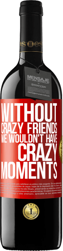39,95 € Free Shipping | Red Wine RED Edition MBE Reserve Without crazy friends we wouldn't have crazy moments Red Label. Customizable label Reserve 12 Months Harvest 2014 Tempranillo