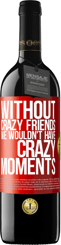 39,95 € Free Shipping | Red Wine RED Edition MBE Reserve Without crazy friends we wouldn't have crazy moments Red Label. Customizable label Reserve 12 Months Harvest 2015 Tempranillo