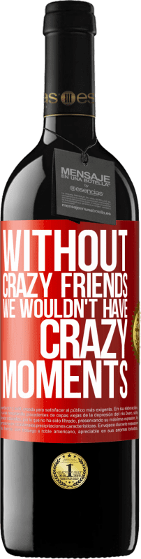 39,95 € Free Shipping | Red Wine RED Edition MBE Reserve Without crazy friends we wouldn't have crazy moments Red Label. Customizable label Reserve 12 Months Harvest 2016 Tempranillo