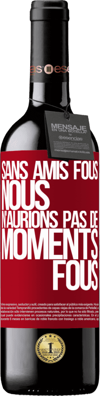 39,95 € Envoi gratuit | Vin rouge Édition RED MBE Réserve Sans amis fous, nous n'aurions pas de moments fous Étiquette Rouge. Étiquette personnalisable Réserve 12 Mois Récolte 2015 Tempranillo