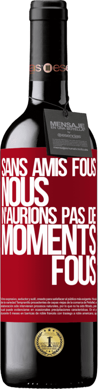 39,95 € Envoi gratuit | Vin rouge Édition RED MBE Réserve Sans amis fous, nous n'aurions pas de moments fous Étiquette Rouge. Étiquette personnalisable Réserve 12 Mois Récolte 2016 Tempranillo